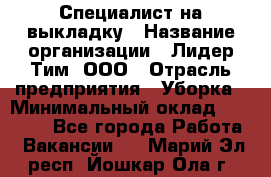 Специалист на выкладку › Название организации ­ Лидер Тим, ООО › Отрасль предприятия ­ Уборка › Минимальный оклад ­ 28 050 - Все города Работа » Вакансии   . Марий Эл респ.,Йошкар-Ола г.